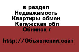  в раздел : Недвижимость » Квартиры обмен . Калужская обл.,Обнинск г.